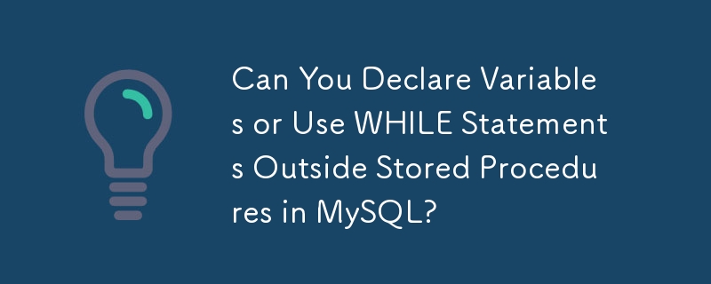 Can You Declare Variables or Use WHILE Statements Outside Stored Procedures in MySQL?