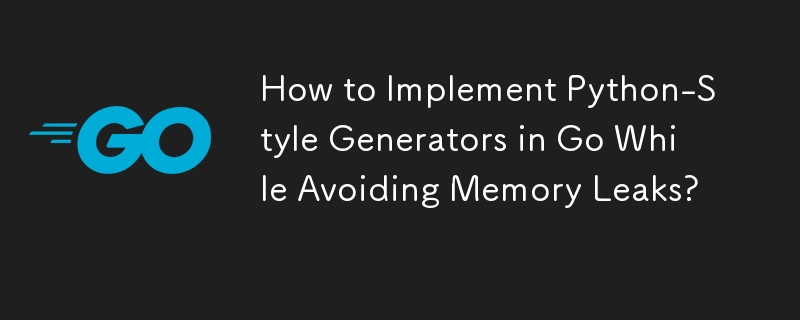 How to Implement Python-Style Generators in Go While Avoiding Memory Leaks? 
