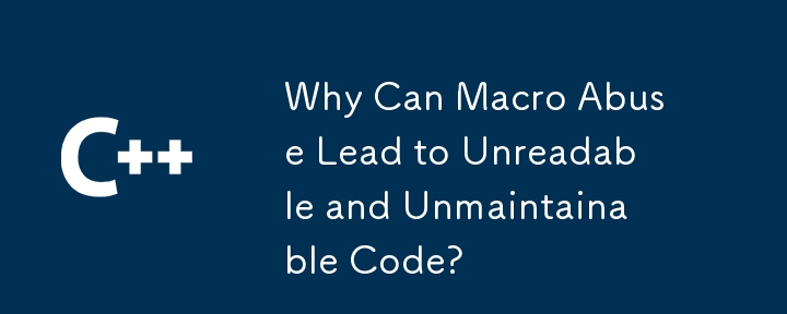 Why Can Macro Abuse Lead to Unreadable and Unmaintainable Code? 
