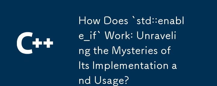 How Does `std::enable_if` Work: Unraveling the Mysteries of Its Implementation and Usage? 
