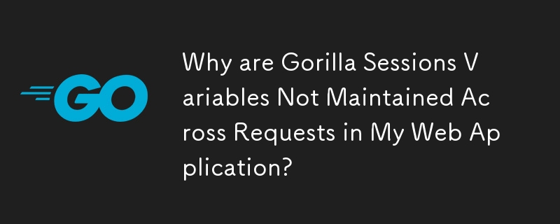 Why are Gorilla Sessions Variables Not Maintained Across Requests in My Web Application? 
