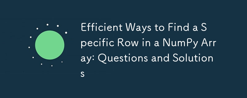 Efficient Ways to Find a Specific Row in a NumPy Array: Questions and Solutions