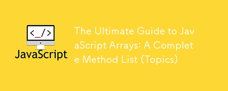 The Ultimate Guide to JavaScript Arrays: A Complete Method List (Topics)