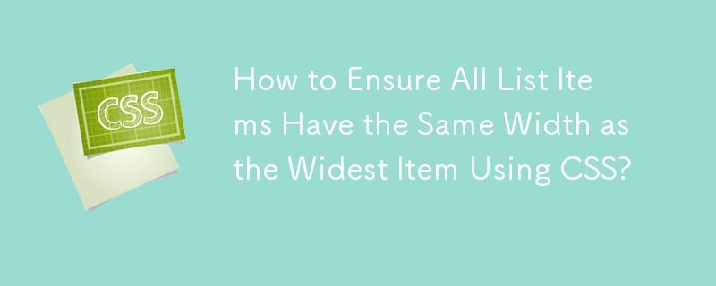 How to Ensure All List Items Have the Same Width as the Widest Item Using CSS? 
