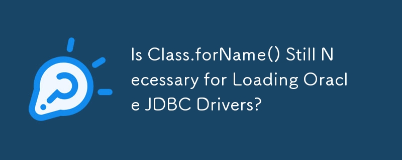 Is Class.forName() Still Necessary for Loading Oracle JDBC Drivers? 
