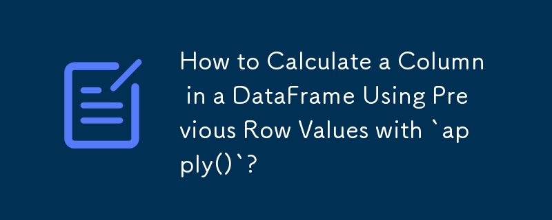 How to Calculate a Column in a DataFrame Using Previous Row Values with `apply()`? 
