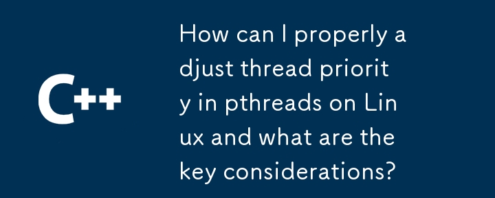 How can I properly adjust thread priority in pthreads on Linux and what are the key considerations? 
