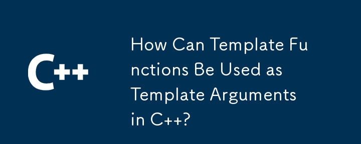 How Can Template Functions Be Used as Template Arguments in C  ? 
