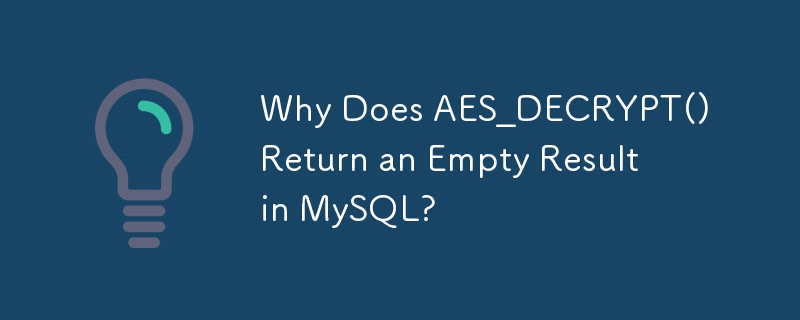 Why Does AES_DECRYPT() Return an Empty Result in MySQL? 
