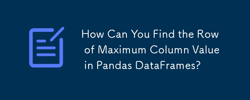 How Can You Find the Row of Maximum Column Value in Pandas DataFrames? 
