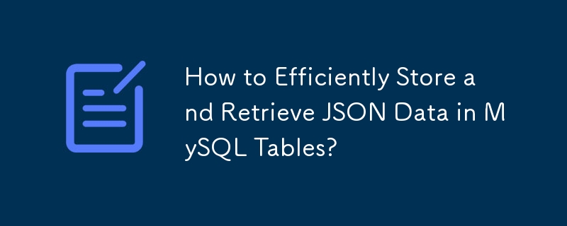 How to Efficiently Store and Retrieve JSON Data in MySQL Tables? 
