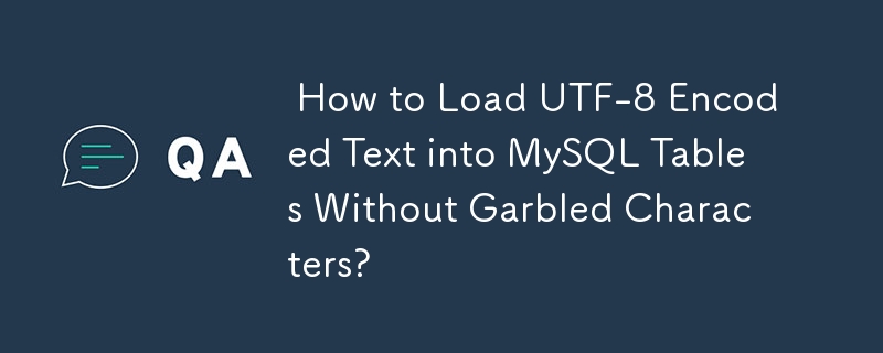  How to Load UTF-8 Encoded Text into MySQL Tables Without Garbled Characters? 
