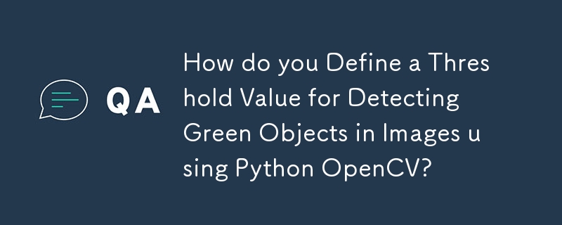 How do you Define a Threshold Value for Detecting Green Objects in Images using Python OpenCV? 
