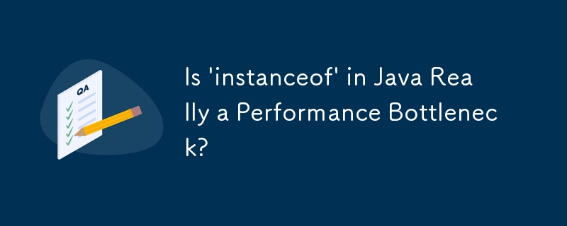 Is 'instanceof' in Java Really a Performance Bottleneck? 
