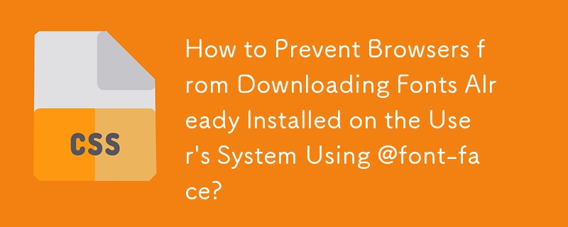 How to Prevent Browsers from Downloading Fonts Already Installed on the User\'s System Using @font-face? 
