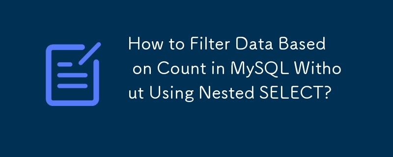 How to Filter Data Based on Count in MySQL Without Using Nested SELECT? 
