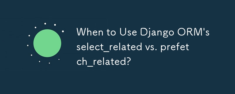 When to Use Django ORM\'s select_related vs. prefetch_related?