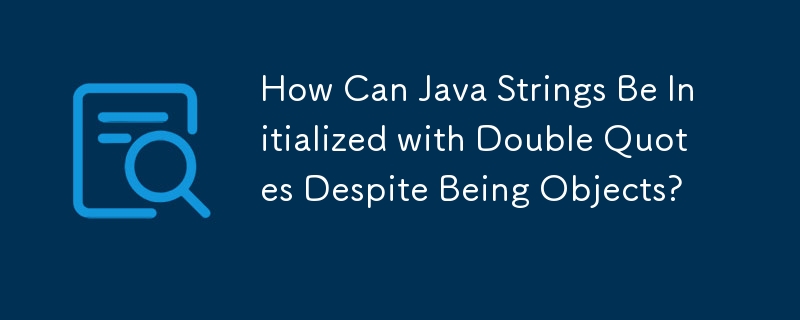 How Can Java Strings Be Initialized with Double Quotes Despite Being Objects? 
