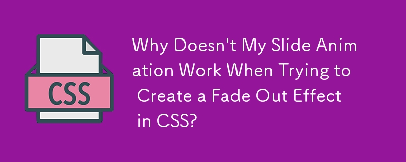 Why Doesn\'t My Slide Animation Work When Trying to Create a Fade Out Effect in CSS? 
