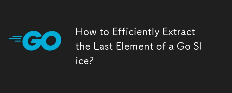 How to Efficiently Extract the Last Element of a Go Slice? 
