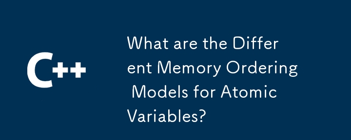 What are the Different Memory Ordering Models for Atomic Variables? 
