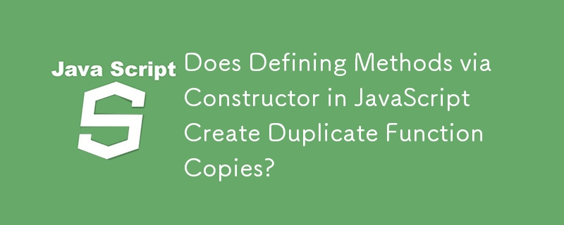 Does Defining Methods via Constructor in JavaScript Create Duplicate Function Copies? 
