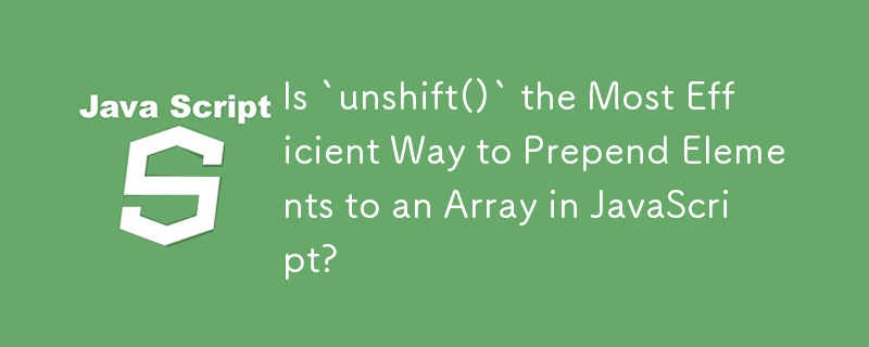 Is `unshift()` the Most Efficient Way to Prepend Elements to an Array in JavaScript? 
