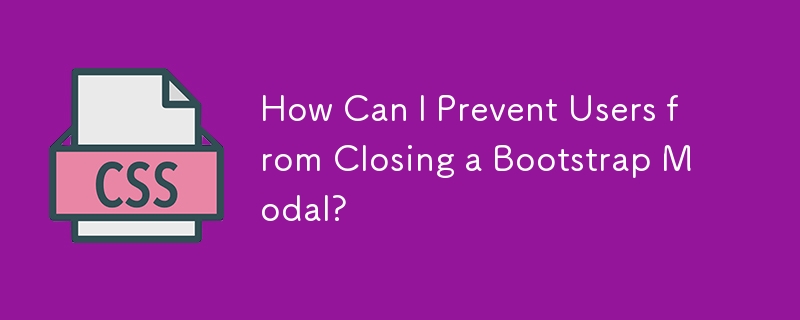 How Can I Prevent Users from Closing a Bootstrap Modal? 
