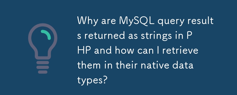 Why are MySQL query results returned as strings in PHP and how can I retrieve them in their native data types? 
