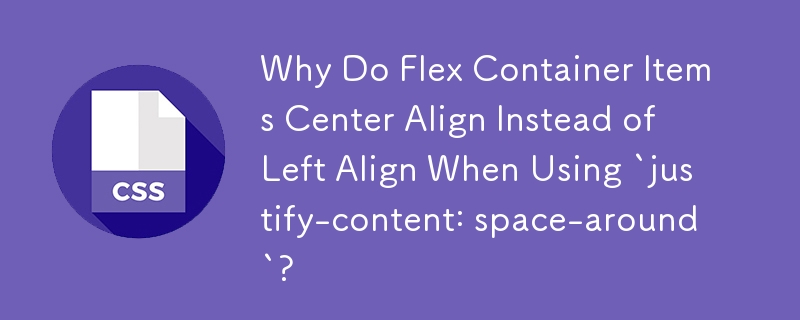 Why Do Flex Container Items Center Align Instead of Left Align When Using `justify-content: space-around`? 
