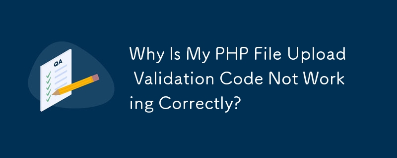 Why Is My PHP File Upload Validation Code Not Working Correctly? 
