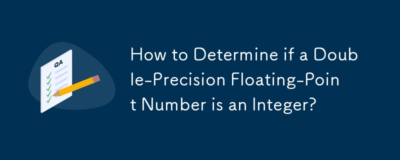 How to Determine if a Double-Precision Floating-Point Number is an Integer? 
