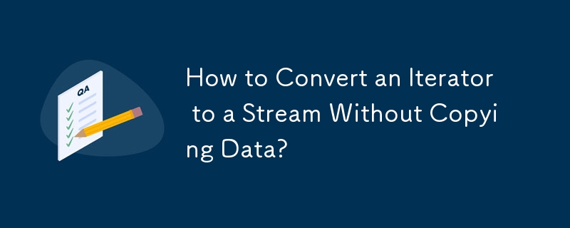 How to Convert an Iterator to a Stream Without Copying Data? 
