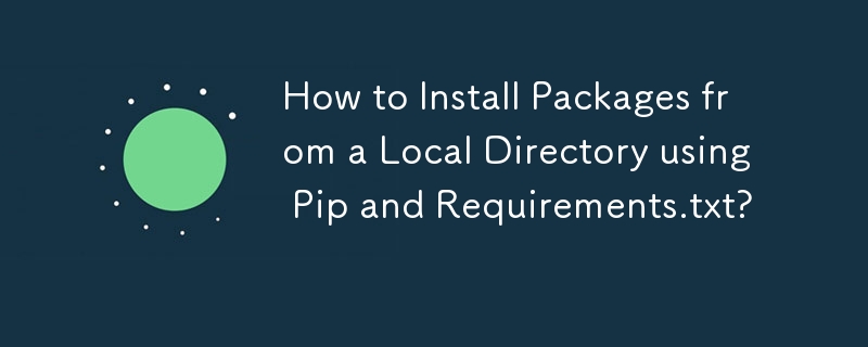 How to Install Packages from a Local Directory using Pip and Requirements.txt? 
