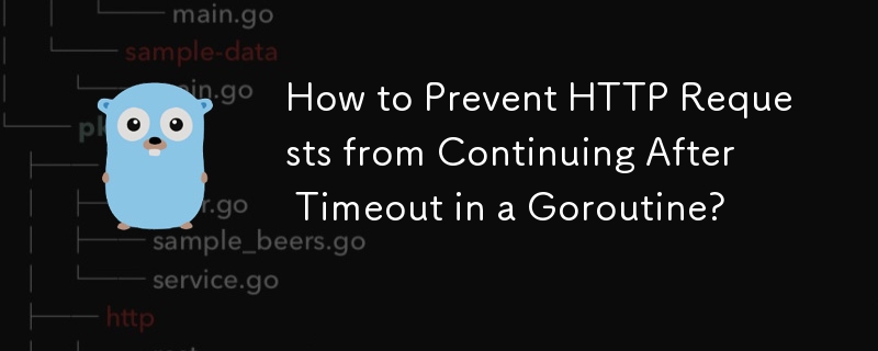 How to Prevent HTTP Requests from Continuing After Timeout in a Goroutine? 
