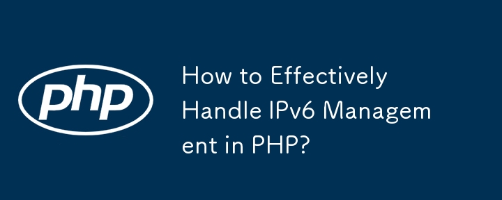 How to Effectively Handle IPv6 Management in PHP?