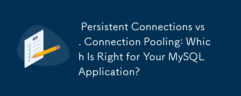  Persistent Connections vs. Connection Pooling: Which Is Right for Your MySQL Application? 
