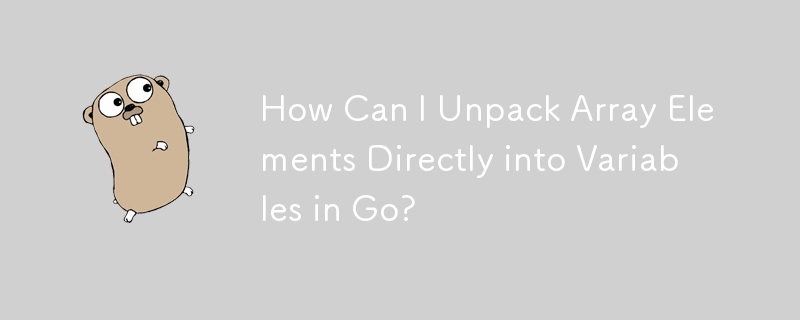 How Can I Unpack Array Elements Directly into Variables in Go? 
