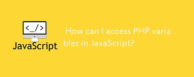  How can I access PHP variables in JavaScript? 
