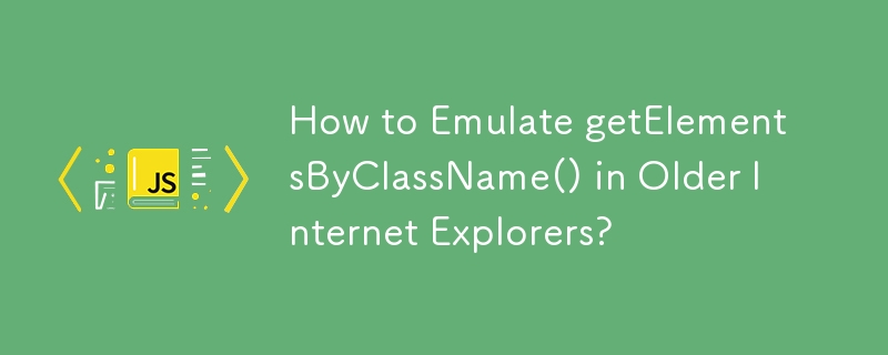 How to Emulate getElementsByClassName() in Older Internet Explorers?