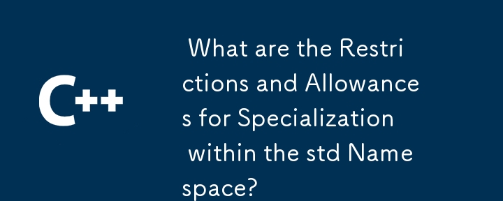  What are the Restrictions and Allowances for Specialization within the std Namespace? 
