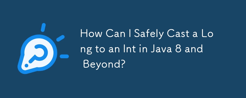 How Can I Safely Cast a Long to an Int in Java 8 and Beyond? 
