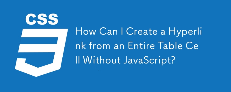 How Can I Create a Hyperlink from an Entire Table Cell Without JavaScript? 
