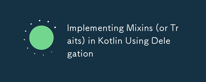 Implementing Mixins (or Traits) in Kotlin Using Delegation