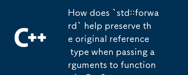 How does `std::forward` help preserve the original reference type when passing arguments to functions in C  ? 
