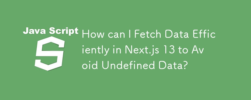 How can I Fetch Data Efficiently in Next.js 13 to Avoid Undefined Data? 
