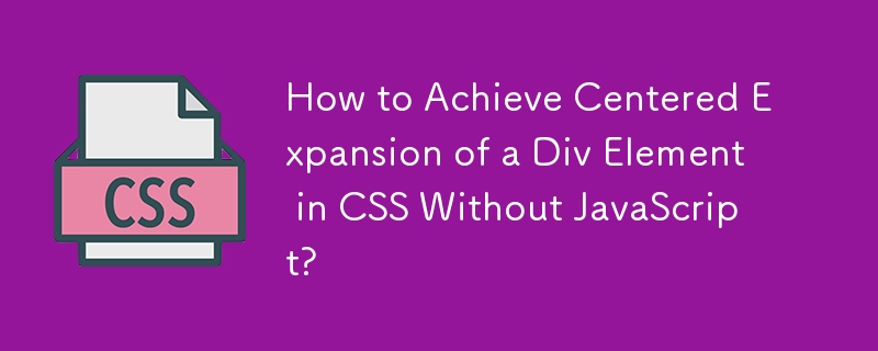 How to Achieve Centered Expansion of a Div Element in CSS Without JavaScript? 
