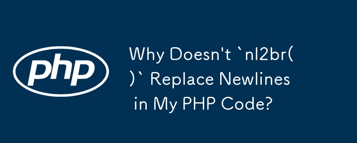 Why Doesn\'t `nl2br()` Replace Newlines in My PHP Code? 
