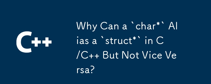 Why Can a `char*` Alias a `struct*` in C/C   But Not Vice Versa? 
