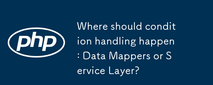 Where should condition handling happen: Data Mappers or Service Layer? 
